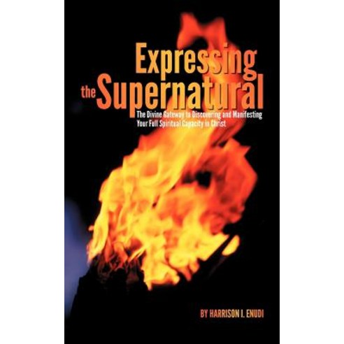 Expressing the Supernatural: The Divine Gateway to Discovering and Manifesting Your Full Spiritual Capacity in Christ Paperback, Trafford Publishing