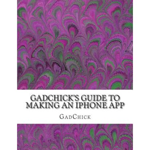 Gadchick''s Guide to Making an iPhone App Paperback, Createspace Independent Publishing Platform