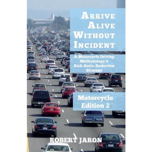 Arrive Alive Without Incident: A Motorcycle Driving Methodology & Risk-Ratio-Reduction Strategy Paperback, Createspace Independent Publishing Platform