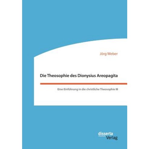 Die Theosophie Des Dionysius Areopagita. Eine Einfuhrung in Die Christliche Theosophie III Paperback, Disserta Verlag