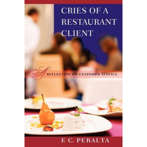 Cries of a Restaurant Client: A Reflection on Customer Service Paperback, Createspace Independent Publishing Platform