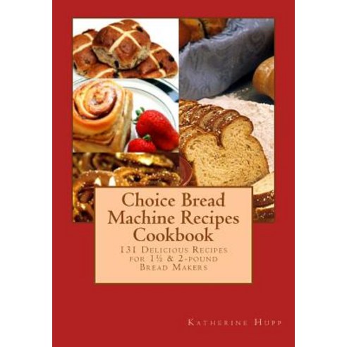 Choice Bread Machine Recipes Cookbook 131 Delicious Recipes for 11/2 & 2-Pound Bread Makers Paperback, Createspace Independent Publishing Platform