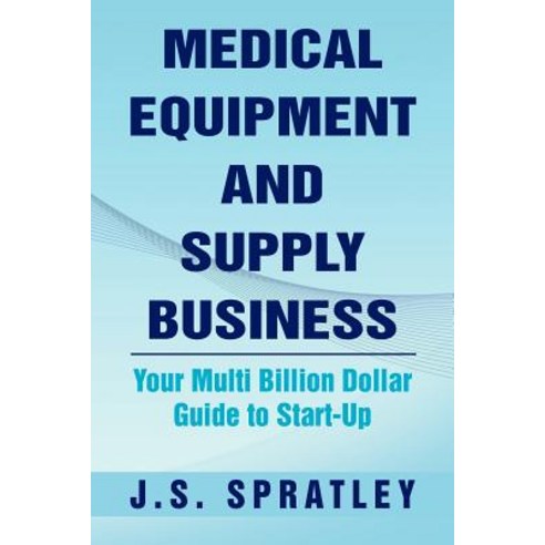 Medical Equipment and Supply Business: Your Multi Billion Dollar Guide to Start-Up Paperback, Xlibris Corporation
