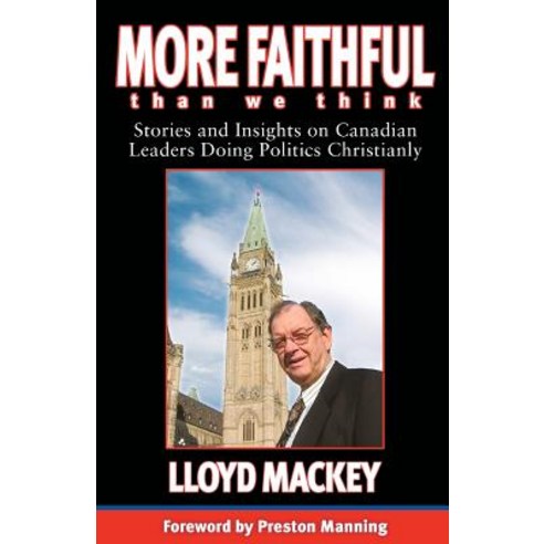 More Faithful Than We Think: Stories and Insights on Canadian Leaders Doing Politics Christianly Paperback, Castle Quay Books
