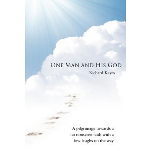 One Man and His God: A Pilgrimage Towards a No Nonsense Faith with a Few Laughs on the Way Paperback, Authorhouse