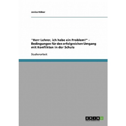 "Herr Lehrer Ich Habe Ein Problem!" - Bedingungen Fur Den Erfolgreichen Umgang Mit Konflikten in Der Schule Paperback, Grin Publishing