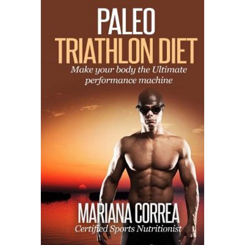 Paleo Triathlon Diet: Make Your Body the Ultimate Performance Machine Paperback, Createspace Independent Publishing Platform