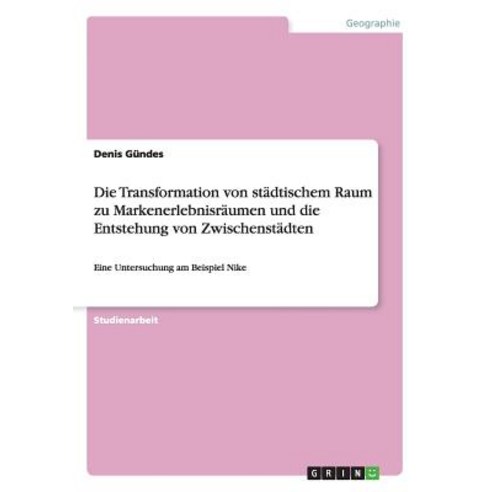 Die Transformation Von Stadtischem Raum Zu Markenerlebnisraumen Und Die Entstehung Von Zwischenstadten Paperback, Grin Publishing