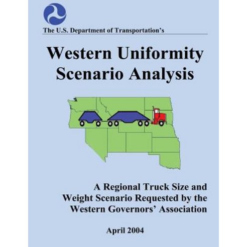 Western Uniformity Scenario Analysis: A Regional Truck Size and Weight Scenario Requested by the Western Governors'' Association Paperback, Createspace