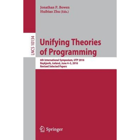Unifying Theories of Programming: 6th International Symposium Utp 2016 Reykjavik Iceland June 4-5 2016 Revised Selected Papers Paperback, Springer