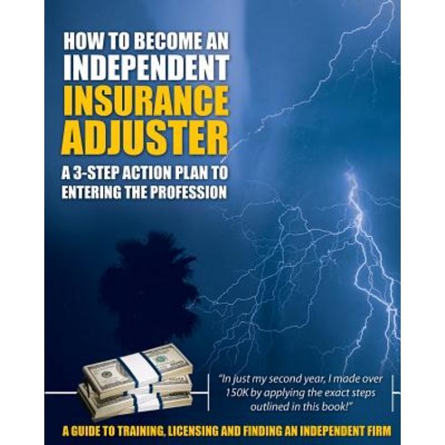 How to Become an Independent Insurance Adjuster: A 3-Step Action Plan to Entering the Profession Paperback, Insurance Adjuster Resources, LLC