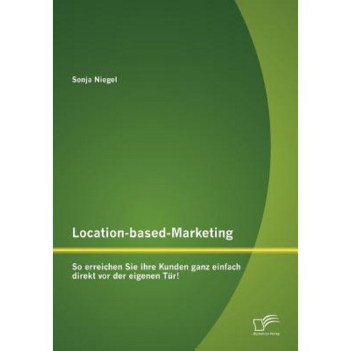 Location-Based-Marketing: So Erreichen Sie Ihre Kunden Ganz Einfach Direkt VOR Der Eigenen T R! Paperback, Diplomica Verlag Gmbh