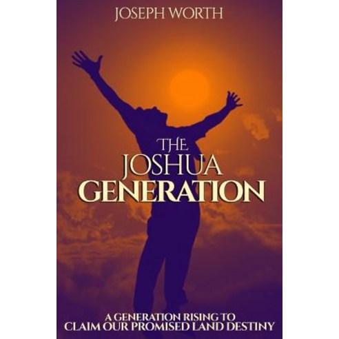 The Joshua Generation: A Generation Rising to Claim Our Promised Land Destiny Paperback, Createspace Independent Publishing Platform