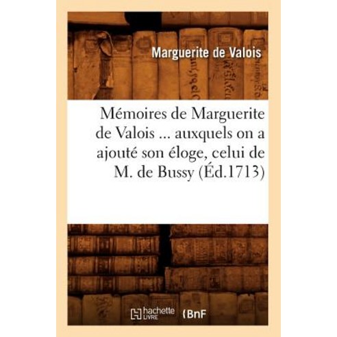 Memoires de Marguerite de Valois Auxquels on a Ajoute Son Eloge Celui de M. de Bussy (Ed.1713) Paperback, Hachette Livre - Bnf