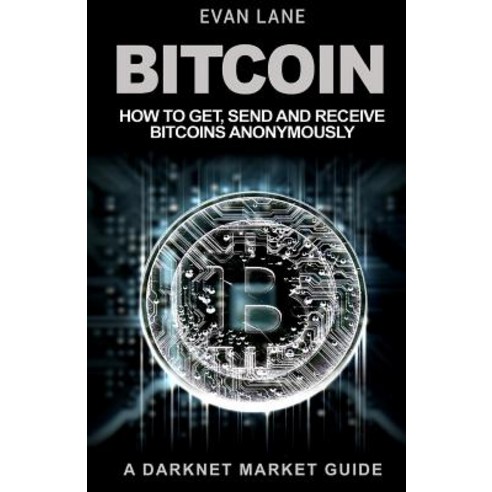 Bitcoin: How to Get Send and Receive Bitcoins Anonymously Paperback, Createspace Independent Publishing Platform