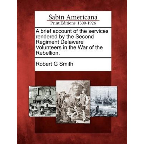 A Brief Account of the Services Rendered by the Second Regiment Delaware Volunteers in the War of the Rebellion. Paperback, Gale, Sabin Americana