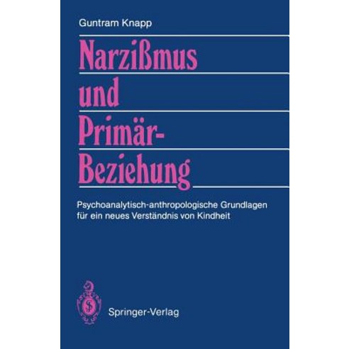 Narzimus Und Primarbeziehung: Psychoanalytisch-Anthropologische Grundlagen Fur Ein Neues Verstandnis Von Kindheit Paperback, Springer