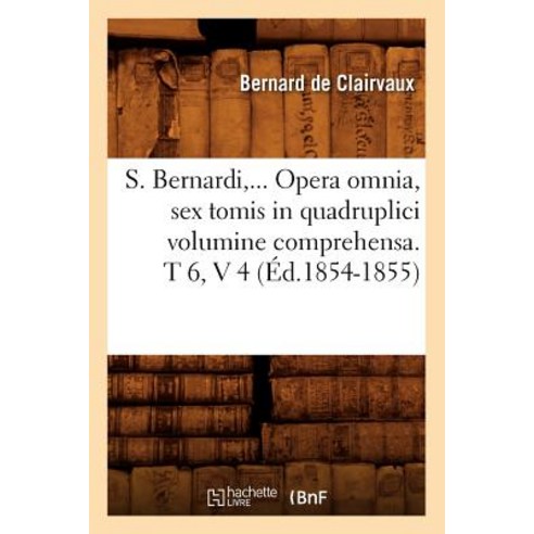 S. Bernardi ... Opera Omnia Sex Tomis in Quadruplici Volumine Comprehensa (Ed.1854-1855) Paperback, Hachette Livre Bnf