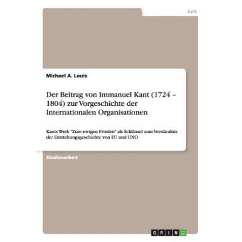 Der Beitrag Von Immanuel Kant (1724 - 1804) Zur Vorgeschichte Der Internationalen Organisationen Paperback, Grin Publishing