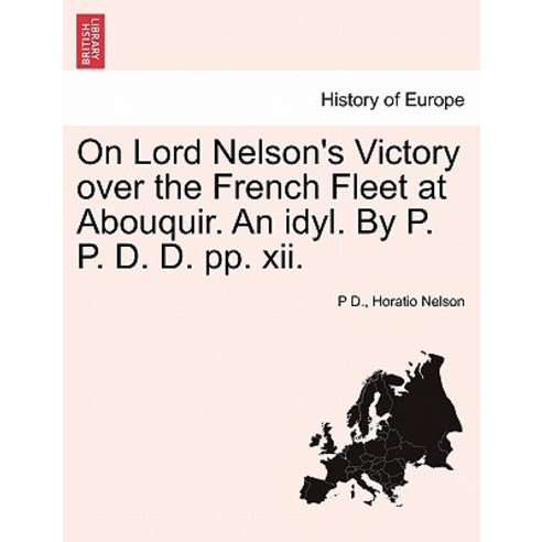 On Lord Nelson''s Victory Over the French Fleet at Abouquir. an Idyl. by P. P. D. D. Pp. XII. Paperback, British Library, Historical Print Editions