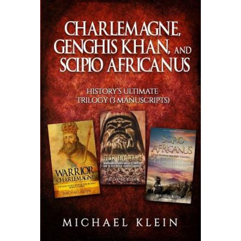 Charlemagne Genghis Khan and Scipio Africanus: History''s Ultimate Trilogy (3 Manuscripts) Paperback, Createspace Independent Publishing Platform