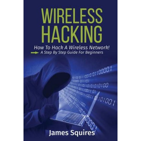 Hacking: Wireless Hacking How to Hack Wireless Networks a Step-By-Step Guide for Beginners Paperback, Createspace Independent Publishing Platform