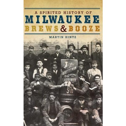 A Spirited History of Milwaukee Brews & Booze Hardcover, History Press Library Editions
