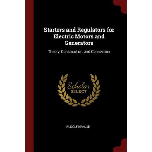 Starters and Regulators for Electric Motors and Generators: Theory Construction and Connection Paperback, Andesite Press