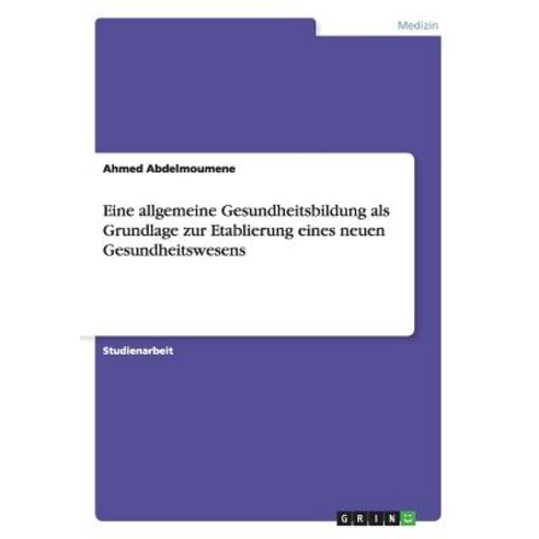 Eine Allgemeine Gesundheitsbildung ALS Grundlage Zur Etablierung Eines Neuen Gesundheitswesens Paperback, Grin Publishing