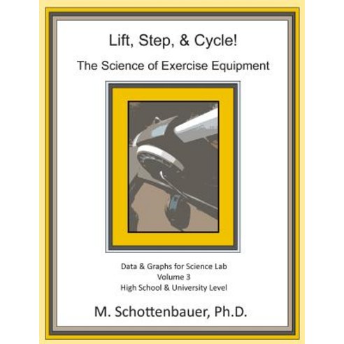 Lift Step & Cycle: The Science of Exercise Equipment: Volume 3: Data and Graphs for Science Lab Paperback, Createspace Independent Publishing Platform
