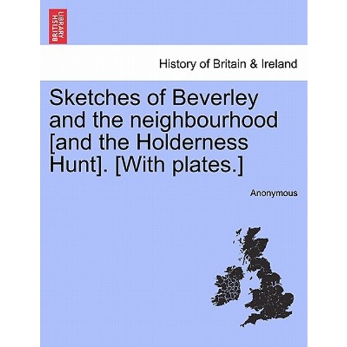 Sketches of Beverley and the Neighbourhood [And the Holderness Hunt]. [With Plates.] Paperback, British Library, Historical Print Editions