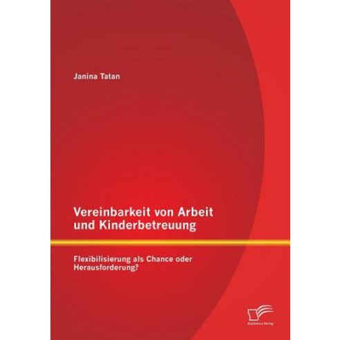 Vereinbarkeit Von Arbeit Und Kinderbetreuung: Flexibilisierung ALS Chance Oder Herausforderung? Paperback, Diplomica Verlag Gmbh