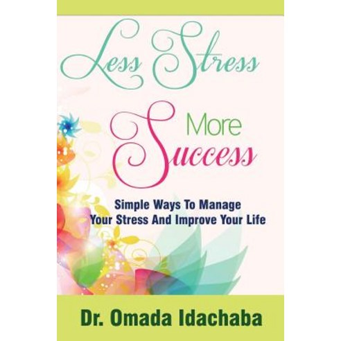 Less Stress More Success: Simple Ways to Manage Your Stress and Improve Your Life Paperback, Createspace Independent Publishing Platform