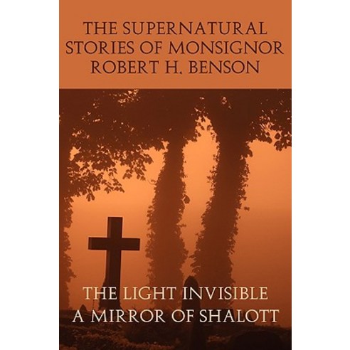 The Supernatural Stories of Monsignor Robert H. Benson: The Light Invisible a Mirror of Shalott Paperback, Coachwhip Publications