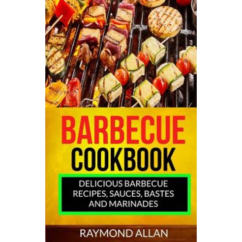 Barbecue Cookbook: Delicious Barbecue Recipes Sauces Bastes and Marinades Paperback, Createspace Independent Publishing Platform