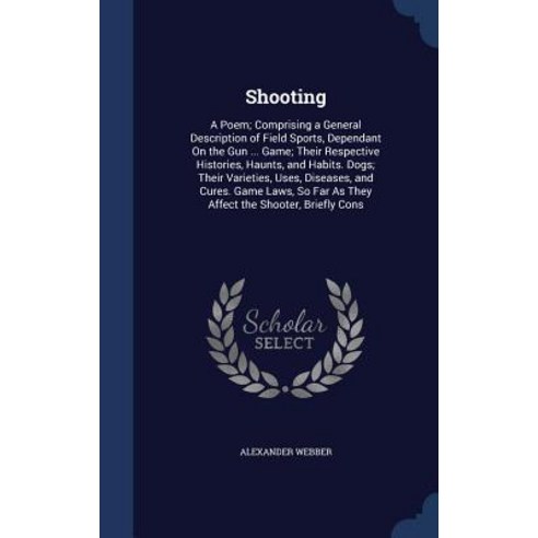 Shooting: A Poem; Comprising a General Description of Field Sports Dependant on the Gun ... Game; Their Respective Histories H Hardcover, Sagwan Press