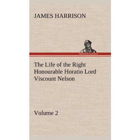 The Life of the Right Honourable Horatio Lord Viscount Nelson Volume 2 Hardcover, Tredition Classics