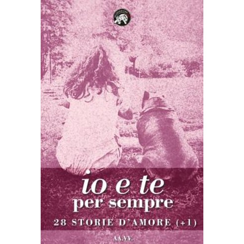 IO E Te Per Sempre: 28 Storie D''Amore (+1) Paperback, Createspace Independent Publishing Platform