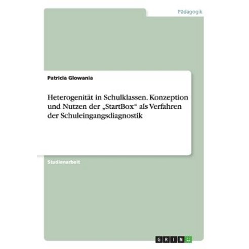 Heterogenitat in Schulklassen. Konzeption Und Nutzen Der "Startbox" ALS Verfahren Der Schuleingangsdiagnostik Paperback, Grin Publishing