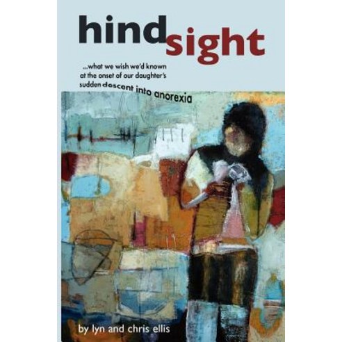 Hindsight: What We Wish We''d Known at the Onset of Our Daughter''s Sudden Descent Into Anorexia Paperback, Createspace Independent Publishing Platform