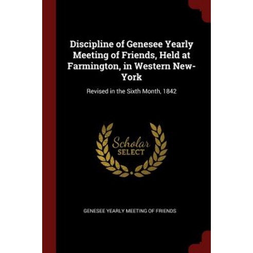 Discipline of Genesee Yearly Meeting of Friends Held at Farmington in Western New-York: Revised in the Sixth Month 1842 Paperback, Andesite Press