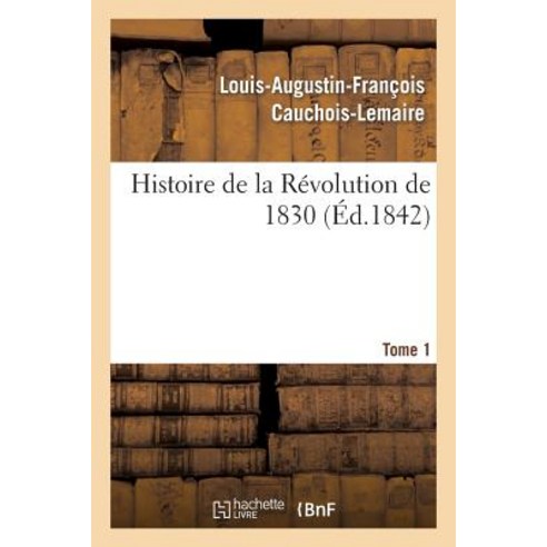 Histoire de la Revolution de 1830; Precedee D''Un Resume Historique de la Restauration. Tome 1 Paperback, Hachette Livre - Bnf