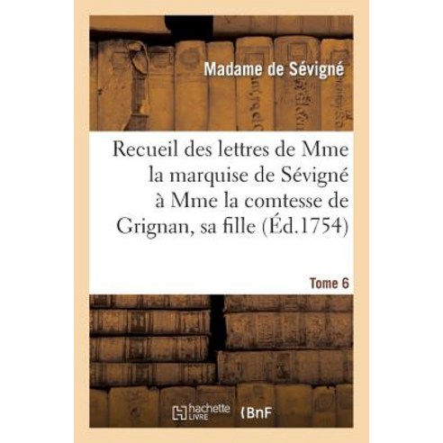 Recueil Des Lettres de Mme La Marquise de Sevigne a Mme La Comtesse de Grignan Sa Fille. Tome 6 Paperback, Hachette Livre - Bnf