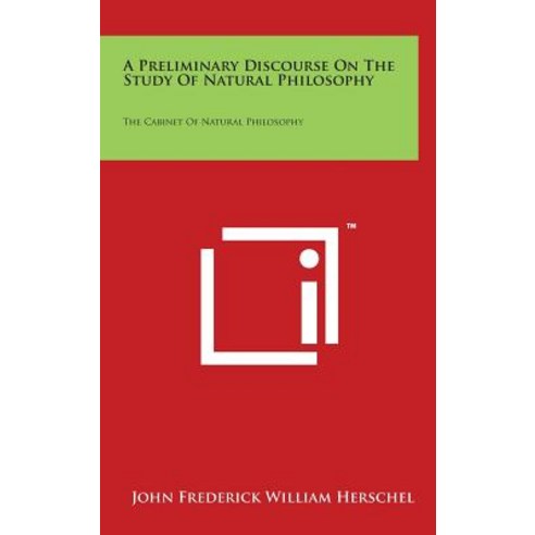 A Preliminary Discourse on the Study of Natural Philosophy: The Cabinet of Natural Philosophy Hardcover, Literary Licensing, LLC