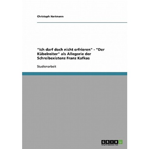 Ich Darf Doch Nicht Erfrieren - Der Kubelreiter ALS Allegorie Der Schreibexistenz Franz Kafkas Paperback, Grin Publishing