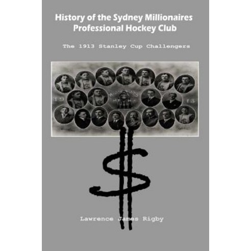 History of the Sydney Millionaires Professional Hockey Club: The 1913 Stanley Cup Challengers Paperback, Createspace Independent Publishing Platform