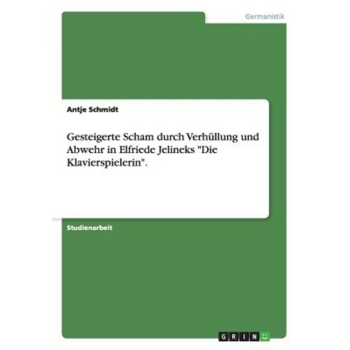 Gesteigerte Scham Durch Verhullung Und Abwehr in Elfriede Jelineks "Die Klavierspielerin." Paperback, Grin Publishing
