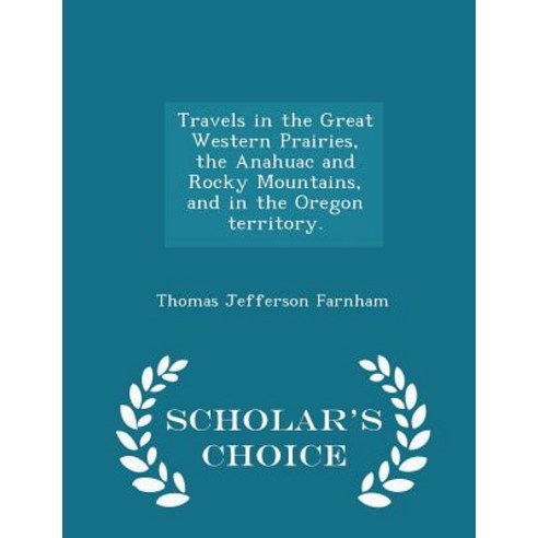 Travels in the Great Western Prairies the Anahuac and Rocky Mountains and in the Oregon Territory. - Scholar''s Choice Edition Paperback