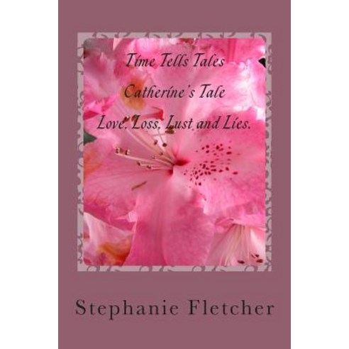 Time Tells Tales - Catherine''s Tale: Love Loss Lust and Lies Paperback, Createspace Independent Publishing Platform