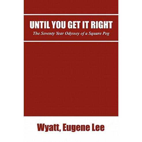 Until You Get It Right: The Seventy Year Odyssey of a Square Peg Paperback, Lulu.com
